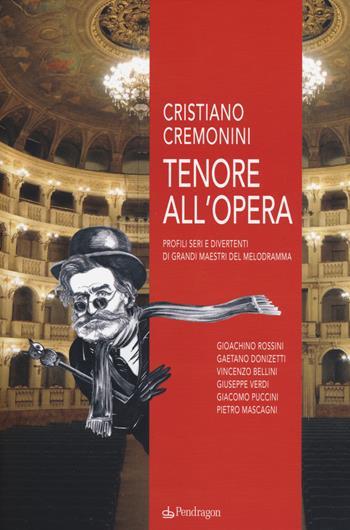 Tenore all'opera. Profili seri e divertenti di grandi maestri del melodramma - Cristiano Cremonini - Libro Edizioni Pendragon 2014, Varia | Libraccio.it