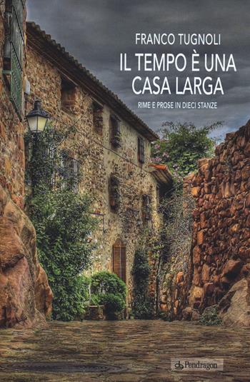Il tempo è una casa larga. Rime e prose in dieci stanze - Franco Tugnoli - Libro Edizioni Pendragon 2014, Linferno | Libraccio.it