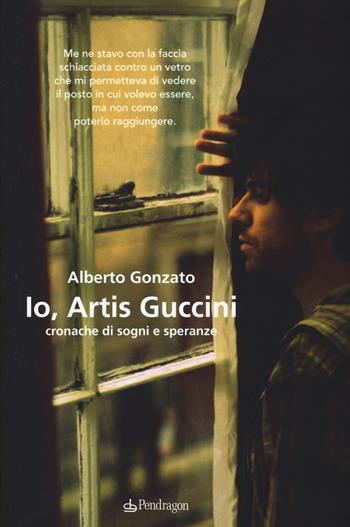 Io, Artis Guccini. Cronache di sogni e speranze - Alberto Gonzato - Libro Pendragon 2014, Linferno | Libraccio.it