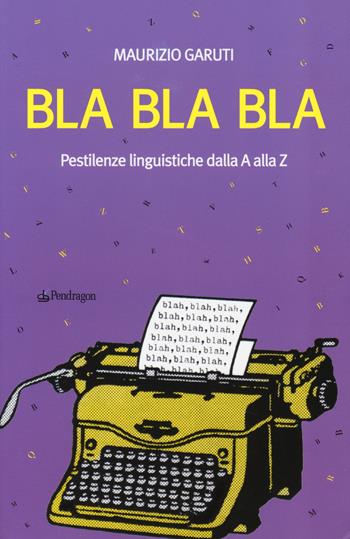 Bla Bla Bla. Pestilenze linguistiche dalla A alla Z - Maurizio Garuti - Libro Edizioni Pendragon 2014 | Libraccio.it