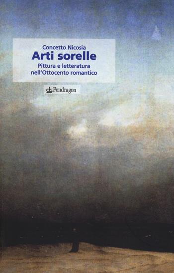 Arti sorelle. Pittura e letteratura nell'Ottocento romantico - Concetto Nicosia - Libro Edizioni Pendragon 2014, Le sfere | Libraccio.it