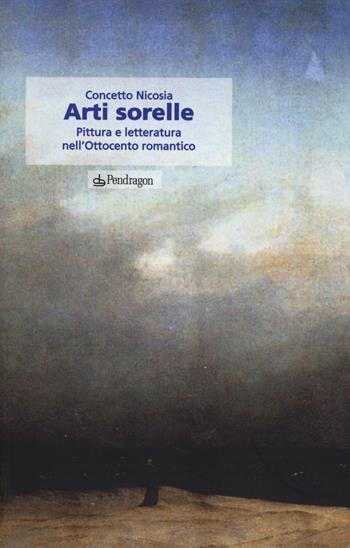 Arti sorelle. Pittura e letteratura nell'Ottocento romantico - Concetto Nicosia - Libro Pendragon 2014, Le sfere | Libraccio.it