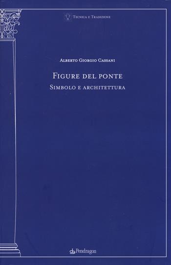 Figure del ponte. Simbolo e architettura - Alberto Giorgio Cassani - Libro Edizioni Pendragon 2014, Tecnica e tradizione | Libraccio.it