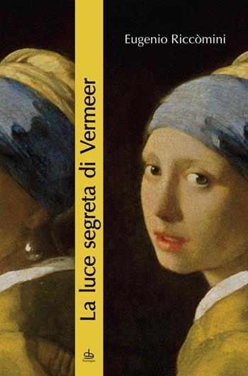 La luce segreta di Vermeer. La ragazza con l'orecchino di perla e altri capolavori della pittura fiamminga e olandese del secolo d'oro - Eugenio Riccomini - Libro Edizioni Pendragon 2014, Edizioni d'arte | Libraccio.it