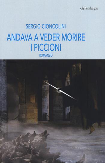 Andava a veder morire i piccioni - Sergio Cioncolini - Libro Edizioni Pendragon 2014, Linferno | Libraccio.it