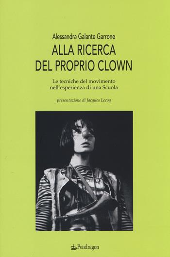 Alla ricerca del proprio clown. Le tecniche del movimento nell'esperienza di una scuola - Alessandra Galante Garrone - Libro Edizioni Pendragon 2014, Studi e ricerche | Libraccio.it