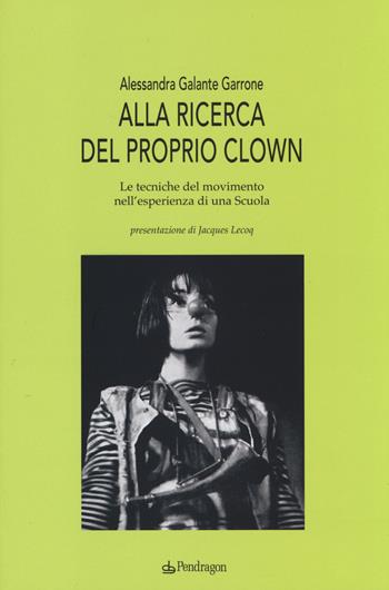 Alla ricerca del proprio clown. Le tecniche del movimento nell'esperienza di una scuola - Alessandra Galante Garrone - Libro Pendragon 2014, Studi e ricerche | Libraccio.it