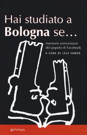 Hai studiato a Bologna se... Memorie universitarie del popolo di Facebook  - Libro Edizioni Pendragon 2014 | Libraccio.it