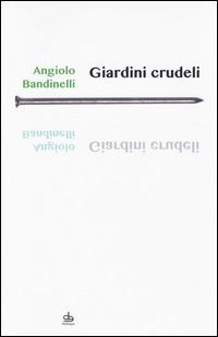 Giardini crudeli - Angiolo Bandinelli - Libro Edizioni Pendragon 2014, I chiodi | Libraccio.it
