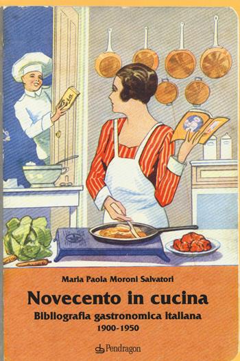 Novecento in cucina. Bibliografia gastronomica italiana 1900-1950 - M. Paola Moroni Salvatori - Libro Edizioni Pendragon 2014, Studi e ricerche | Libraccio.it