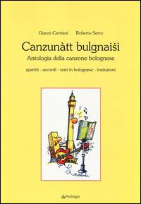 Canzunàtt bulgnaisi. Antologia della canzone bolognese - Gianni Cavriani, Roberto Serra - Libro Edizioni Pendragon 2014, Amo Bologna | Libraccio.it