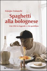 Spaghetti alla bolognese. Una città tra leggende e vita quotidiana - Giorgio Comaschi - Libro Pendragon 2014 | Libraccio.it