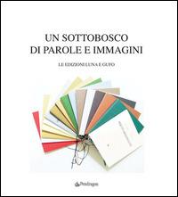 Un sottobosco di parole e immagini. Le edizioni Luna e Gufo. Ediz. illustrata  - Libro Edizioni Pendragon 2014, Edizioni d'arte | Libraccio.it