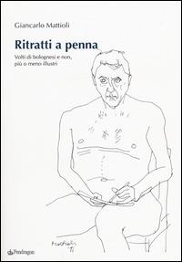 Ritratti a penna. Volti di bolognesi e non, più o meno illustri - Giancarlo Mattioli - Libro Pendragon 2014 | Libraccio.it