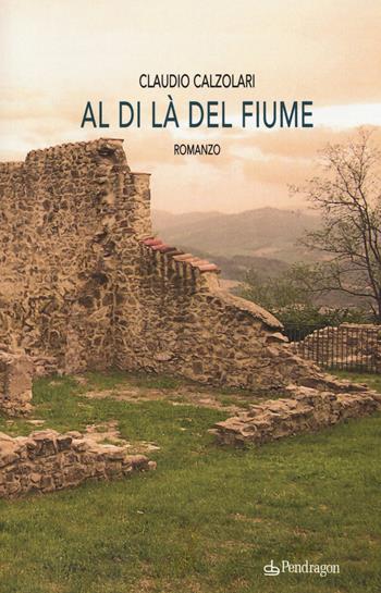 Al di là del fiume - Claudio Calzolari - Libro Edizioni Pendragon 2015 | Libraccio.it