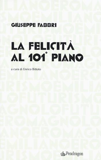 La felicità al 101° piano - Giuseppe Fabbri - Libro Edizioni Pendragon 2015, Futurismo emiliano e romagnolo | Libraccio.it