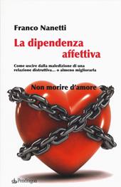 La dipendenza affettiva. Come uscire dalla maledizione di una relazione distruttiva... o almeno migliorarla