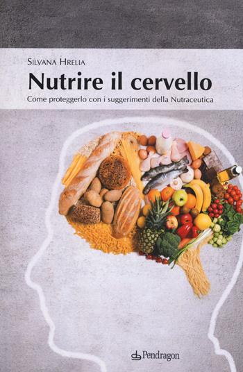 Nutrire il cervello. Come proteggerlo con i suggerimentio della nutraceutica - Silvana Hrelia - Libro Edizioni Pendragon 2015, Varia | Libraccio.it