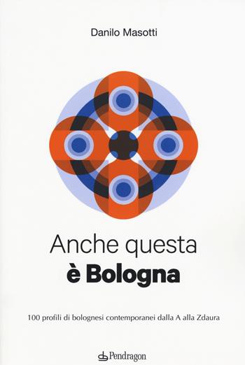 Anche questa è Bologna. 100 profili di bolognesi contemporanei dalla A alla Zdaura - Danilo Masotti - Libro Pendragon 2015, Amo Bologna | Libraccio.it