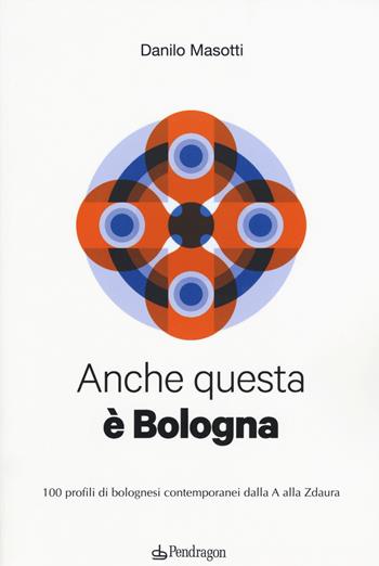 Anche questa è Bologna. 100 profili di bolognesi contemporanei dalla A alla Zdaura - Danilo Masotti - Libro Edizioni Pendragon 2015, Amo Bologna | Libraccio.it