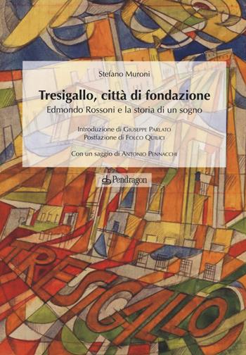 Tresigallo, città di fondazione. Edmondo Rossoni e la storia di un sogno. Ediz. illustrata - Stefano Muroni - Libro Edizioni Pendragon 2015, Varia | Libraccio.it
