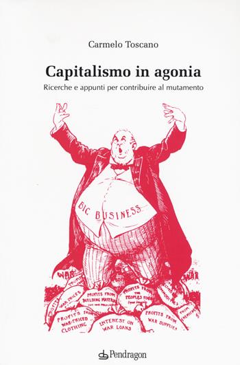 Capitalismo in agonia. Ricerche e appunti per contribuire al mutamento. Vol. 1 - Carmelo Toscano - Libro Pendragon 2015, Studi e ricerche | Libraccio.it