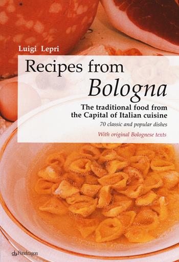 Recipes from Bologna. The traditional food from the Capital of Italian cuisine - Luigi Lepri - Libro Edizioni Pendragon 2015 | Libraccio.it
