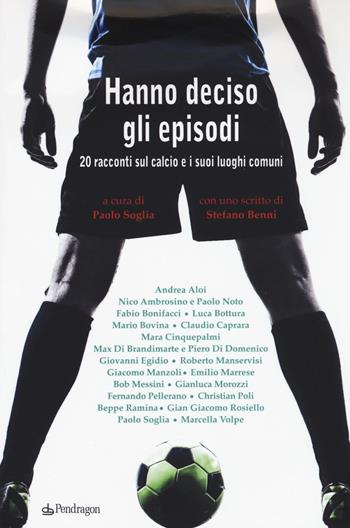 Hanno deciso gli episodi. 20 racconti sul calcio e i suoi luoghi comuni  - Libro Edizioni Pendragon 2015 | Libraccio.it