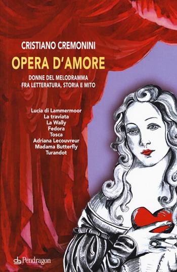Opera d'amore. Donne del melodramma fra letteratura, storia e mito - Cristiano Cremonini - Libro Pendragon 2015 | Libraccio.it