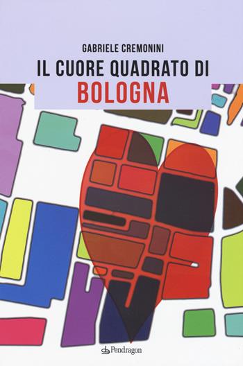 Il cuore quadrato di Bologna - Gabriele Cremonini - Libro Edizioni Pendragon 2015, Amo Bologna tascabili | Libraccio.it