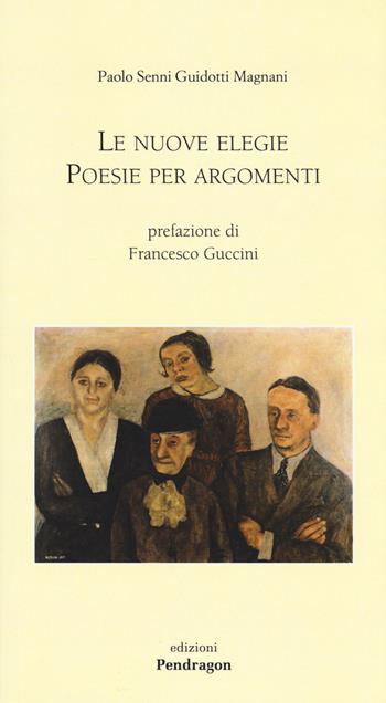 Le nuove elegie. Poesie per argomenti - Paolo Senni Guidotti Magnani - Libro Edizioni Pendragon 2015, Poesia | Libraccio.it