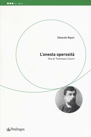 L'onesta operosità. Vita di Tommaso Casini - Edoardo Ripari - Libro Edizioni Pendragon 2016, Le sfere | Libraccio.it