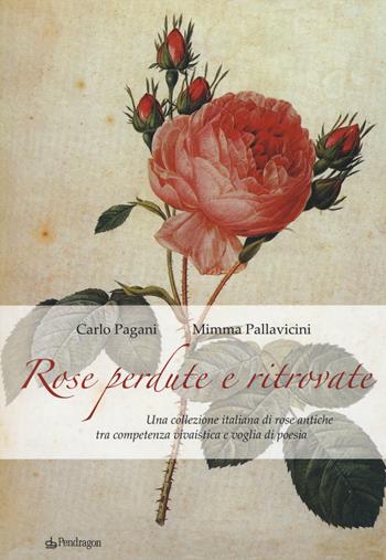 Rose perdute e ritrovate. Una collezione italiana di rose antiche tra campetenza vivaistica e voglia di poesia - Carlo Pagani, Mimma Pallavicini - Libro Edizioni Pendragon 2015 | Libraccio.it