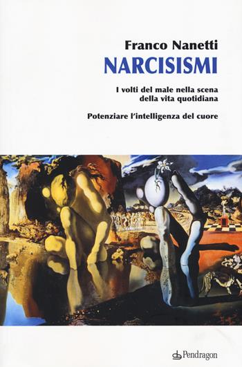 Narcisismi. I volti del male nella scena della vita quotidiana. Potenziare l'intelligenza del cuore - Franco Nanetti - Libro Edizioni Pendragon 2016, Studi e ricerche | Libraccio.it