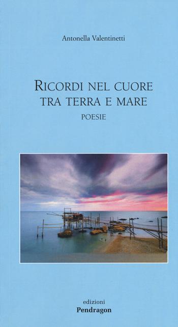 Ricordi nel cuore tra terra e mare - Antonella Velentinetti - Libro Edizioni Pendragon 2015, Poesia | Libraccio.it