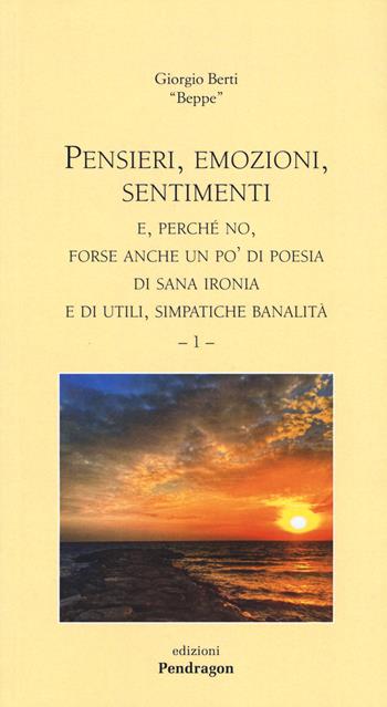 Pensieri, emozioni, sentimenti e, perché no, forse anche un po' di poesia, di sana ironia e di utili, simpatiche banalità. Vol. 1 - Giorgio Berti - Libro Edizioni Pendragon 2015, Poesia | Libraccio.it