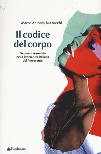 Il codice del corpo. Genere e sessualità nella letteratura italiana del Novecento - Marco A. Bazzocchi - Libro Edizioni Pendragon 2016, Le sfere | Libraccio.it