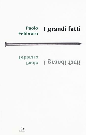 I grandi fatti - Paolo Febbraro - Libro Edizioni Pendragon 2016, I chiodi | Libraccio.it