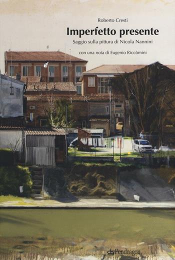 Imperfetto presente. Saggio sulla pittura di Nicola Nannini. Ediz. illustrata - Roberto Cresti - Libro Edizioni Pendragon 2016, Arte | Libraccio.it