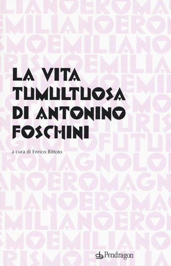 La vita tumultuosa di Antonio Foschini  - Libro Edizioni Pendragon 2016 | Libraccio.it