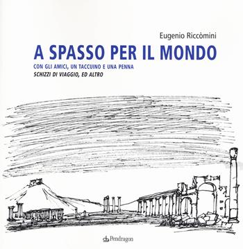 A spasso per il mondo con gli amici, un taccuino e una penna. Schizzi di viaggio, ed altro. Ediz. illustrata - Eugenio Riccomini - Libro Edizioni Pendragon 2015, Arte | Libraccio.it
