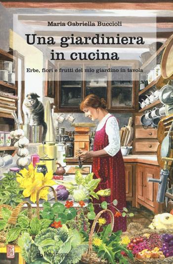 Una giardiniera in cucina. Erbe, fiori e frutti del mio giardino in tavola - M. Gabriella Buccioli - Libro Edizioni Pendragon 2016 | Libraccio.it