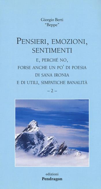 Pensieri, emozioni, sentimenti. E, perché no, forse anche un po'di poesia di sana ironia e di utili, simpatiche banalità. Vol. 2 - Giorgio Berti - Libro Pendragon 2016, Poesia | Libraccio.it