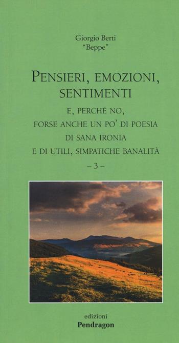 Pensieri, emozioni, sentimenti. E, perché no, forse anche un po' di poesia, di sana ironia e di utili, simpatiche banalità. Vol. 3 - Giorgio Berti - Libro Edizioni Pendragon 2016, Poesia | Libraccio.it