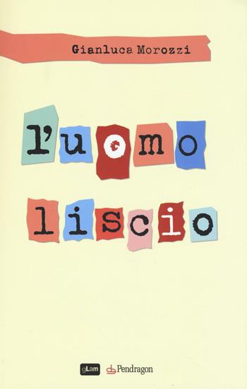 L'uomo liscio - Gianluca Morozzi - Libro Edizioni Pendragon 2016, gLam | Libraccio.it