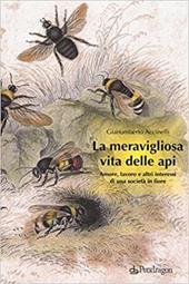 La meravigliosa vita delle api. Amore, lavoro e altri interessi di una società in fiore