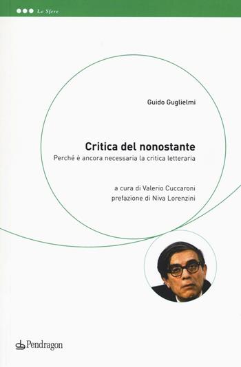 Critica del nonostante. Perché è ancora necessaria la critica letteraria - Guido Guglielmi - Libro Edizioni Pendragon 2016, Le sfere | Libraccio.it