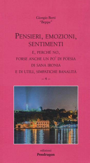 Pensieri, emozioni, sentimenti. E, perché no, forse anche un po' di poesia di sana ironia e di utili, simpatiche banalità. Vol. 4 - Giorgio Berti - Libro Edizioni Pendragon 2016, Poesia | Libraccio.it