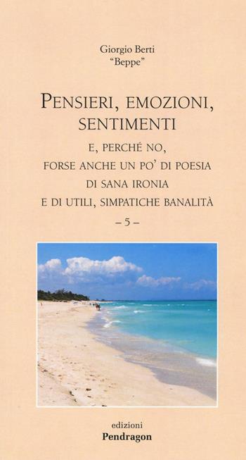 Pensieri, emozioni, sentimenti. E, perché no, forse anche un po' di poesia di sana ironia e di utili, simpatiche banalità. Vol. 5 - Giorgio Berti - Libro Pendragon 2016, Poesia | Libraccio.it