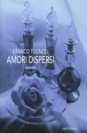 Amori dispersi - Franco Tugnoli - Libro Edizioni Pendragon 2016 | Libraccio.it
